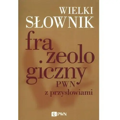 Wielki słownik frazeologiczny PWN z przysłowiami