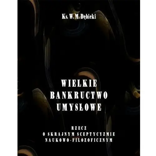 Wielkie bankructwo umysłowe. Rzecz o skrajnym sceptycyzmie naukowo-filozoficznym