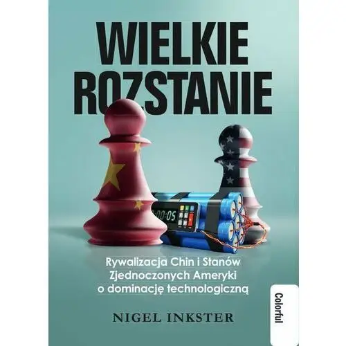 Wielkie rozstanie. Rywalizacja Chin i Stanów Zjednoczonych Ameryki o dominację technologiczną