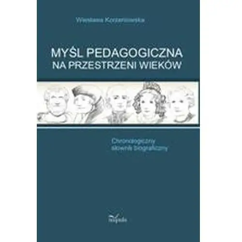 Myśl pedagogiczna na przestrzeni wieków. chronologiczny słownik biograficzny Wiesława korzeniowska