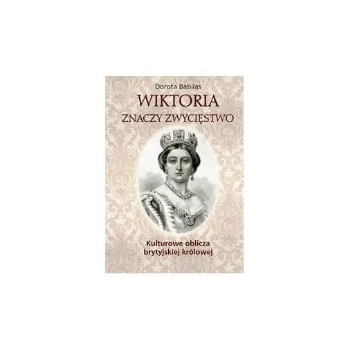 Wiktoria znaczy Zwycięstwo. Kulturowe oblicza brytyjskiej królowej