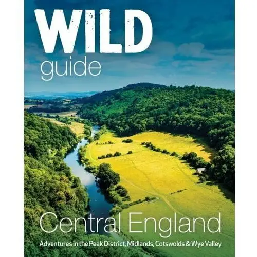 Wild Guide Central England. Adventures in the Peak District, Cotswolds, Midlands, Wye Valley, Welsh