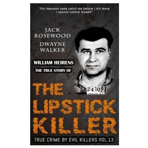 William Heirens: The True Story of The Lipstick Killer: Historical Serial Killers and Murderers