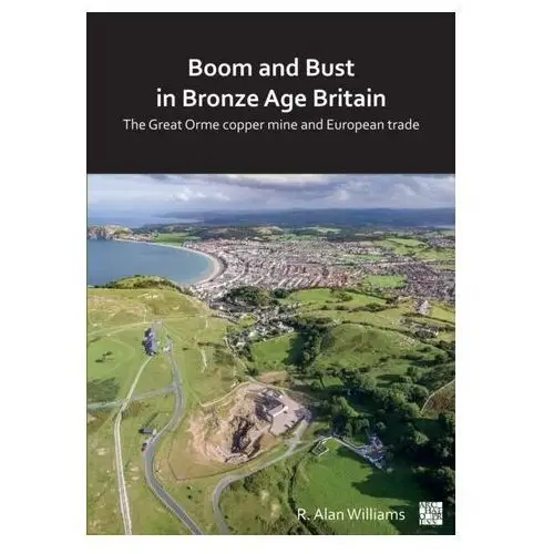 Boom and bust in bronze age britain: the great orme copper mine and european trade Williams, alan
