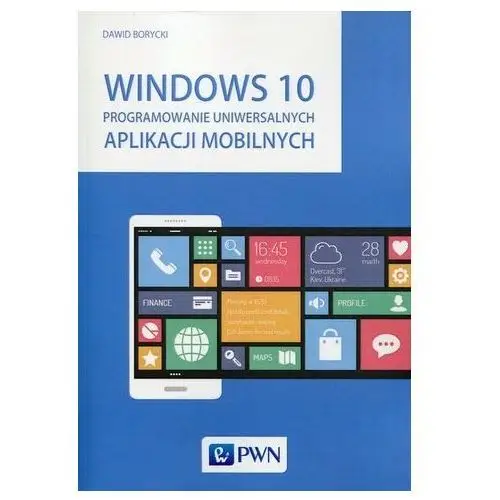 Windows 10 Programowanie uniwersalnych aplikacji mobilnych Borycki Dawid