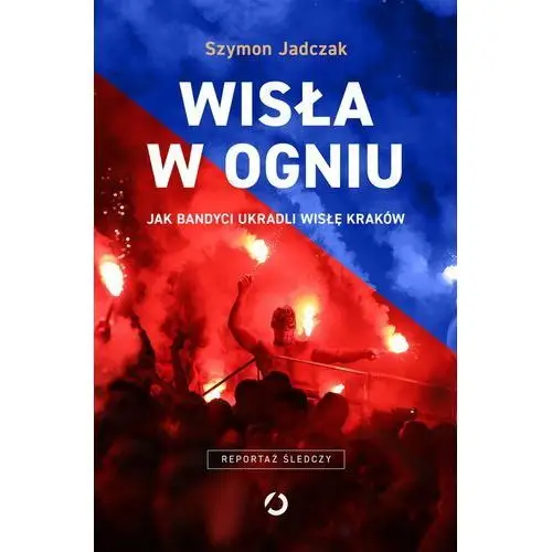 Wisła w ogniu. Jak bandyci ukradli Wisłę Kraków