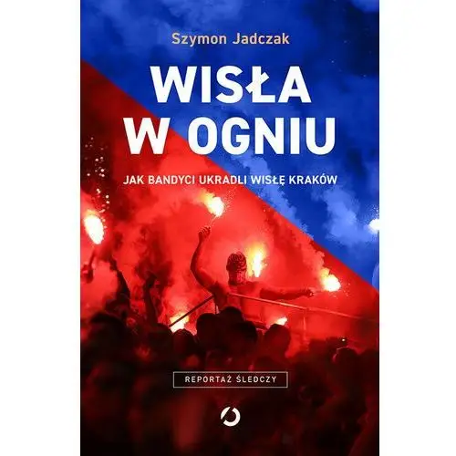 Wisła w ogniu. Jak bandyci ukradli Wisłę Kraków