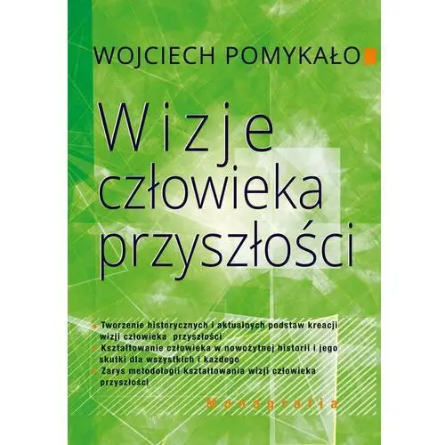 Wizje człowieka przyszłości. Tworzenie historycznych i aktualnych podstaw kreacji wizji człowieka przyszłości