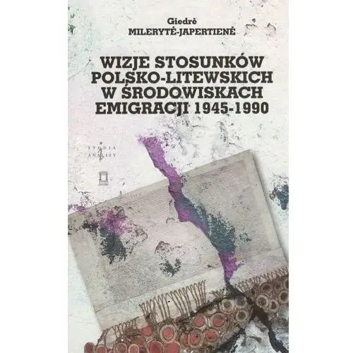 Wizje stosunków polsko-litewskich w środowiskach emigracji 1945-1990