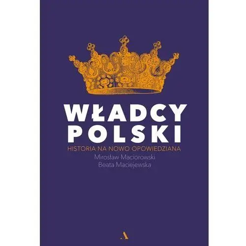 Władcy Polski. Historia na nowo opowiedziana Beata Maciejewska, Mirosław Ma