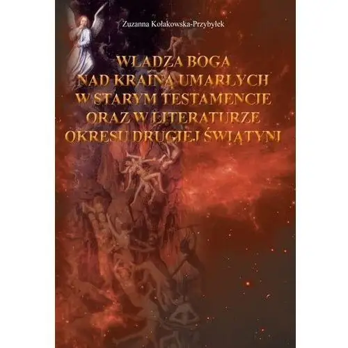 Władza Boga nad Krainą Umarłych w Starym Testamencie oraz w literaturze okresu drugiej wojny światowej Kołakowska-Przybyłek Zuzanna