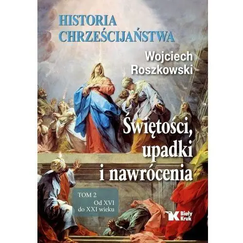 Wojciech roszkowski Historia chrześcijaństwa. świętości, upadki i nawrócenia. tom 2. od xvi do xxi wieku