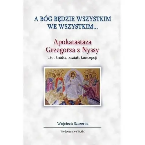 A Bóg będzie wszystkim we wszystkim... Wojciech Szczerba