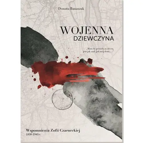 Wojenna dziewczyna. Wspomnienia Zofii Czarneckiej 1939-1945 rok