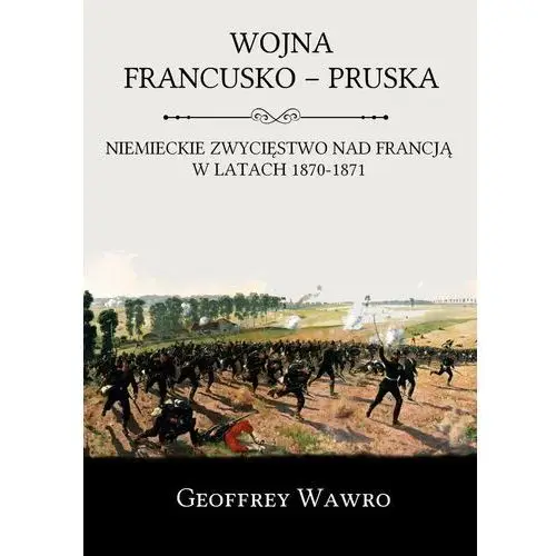 Wojna francusko-pruska. Niemieckie zwycięstwo nad Francją w latach 1870-1871