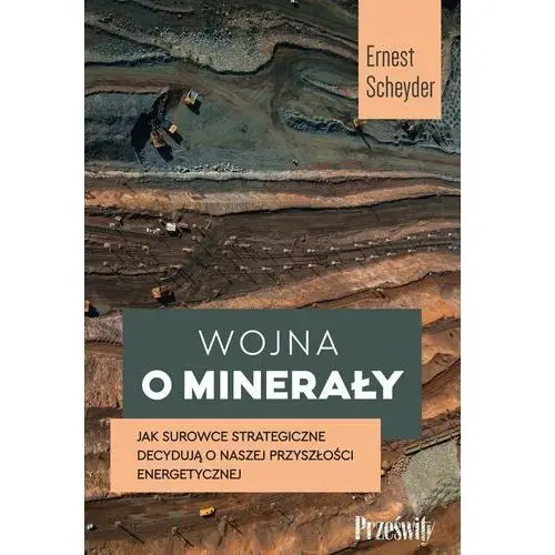 Wojna o minerały. Jak surowce strategiczne decydują o naszej przyszłości energetycznej