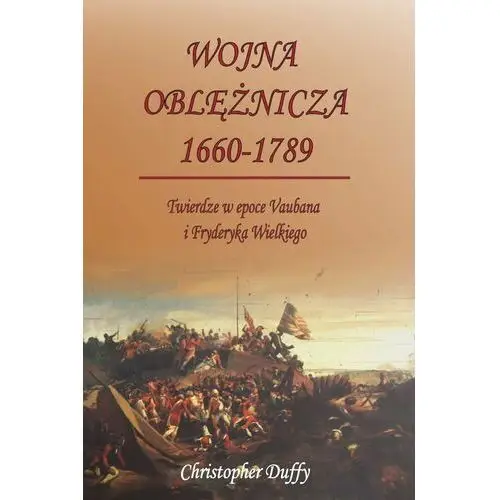 Wojna oblężnicza 1660-1789. twierdze w epoce vaubana i fryderyka wielkiego