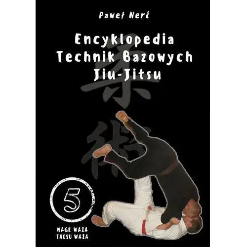 Encyklopedia technik bazowych Jiu-Jitsu Tom 5. Nage Waza, Taosu Waza - Nerć Paweł - książka