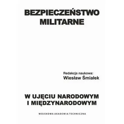 Wojskowa akademia techniczna Bezpieczeństwo militarne w ujęciu narodowym i międzynarodowym