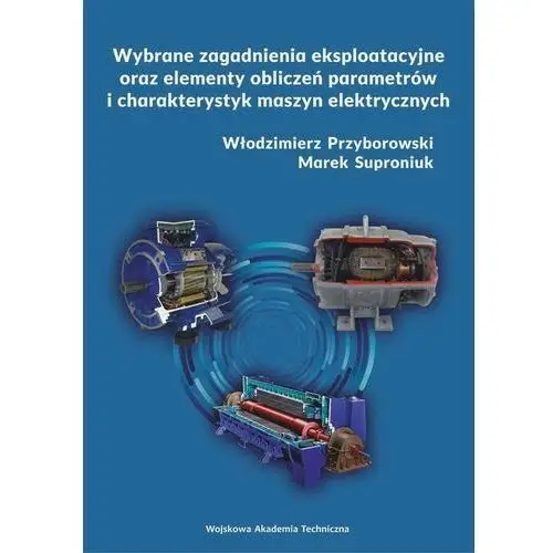 Wojskowa akademia techniczna Wybrane zagadnienia eksploatacyjne oraz elementy obliczeń parametrów i charakterystyk maszyn elektrycznych