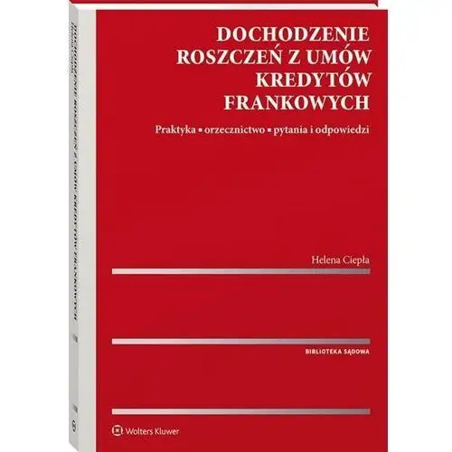 Wolters kluwer Dochodzenie roszczeń z umów kredytów frankowych. praktyka, orzecznictwo, pytania i odpowiedzi