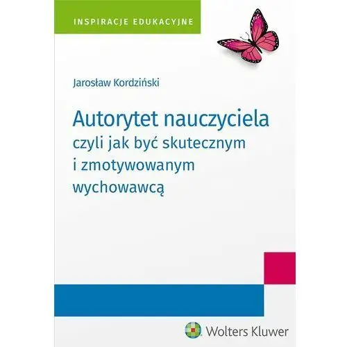 Wolters kluwer polska sa Autorytet nauczyciela czyli jak być skutecznym i zmotywowanym wychowawcą