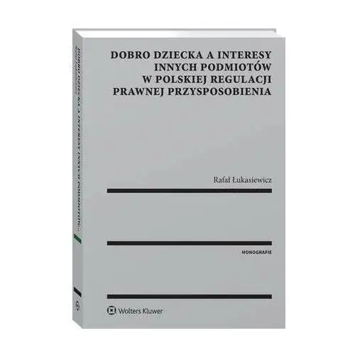 Wolters kluwer polska sa Dobro dziecka a interesy innych podmiotów w polskiej regulacji prawnej przysposobienia