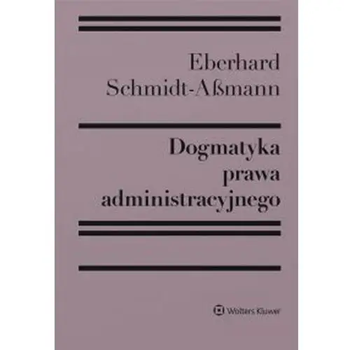 Wolters kluwer polska sa Dogmatyka prawa administracyjnego. bilans rozwoju, reformy i przyszłych zadań