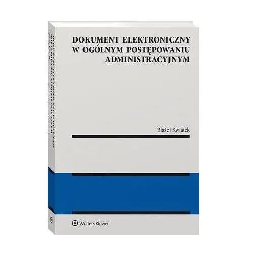 Dokument elektroniczny w ogólnym postępowaniu administracyjnym Wolters kluwer polska sa