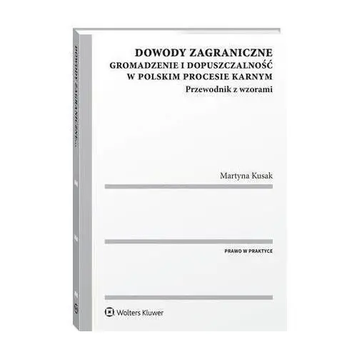 Dowody zagraniczne. gromadzenie i dopuszczalność w polskim procesie karnym. przewodnik z wzorami - martyna kusak (pdf)