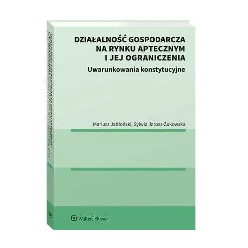Wolters kluwer polska sa Działalność gospodarcza na rynku aptecznym i jej ograniczenia. uwarunkowania konstytucyjne