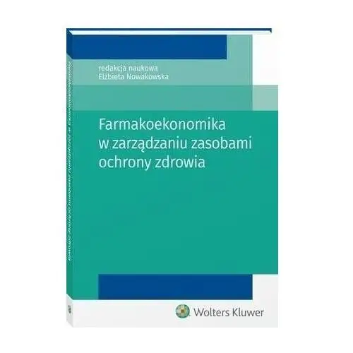 Farmakoekonomika w zarządzaniu zasobami ochrony zdrowia Wolters kluwer polska sa