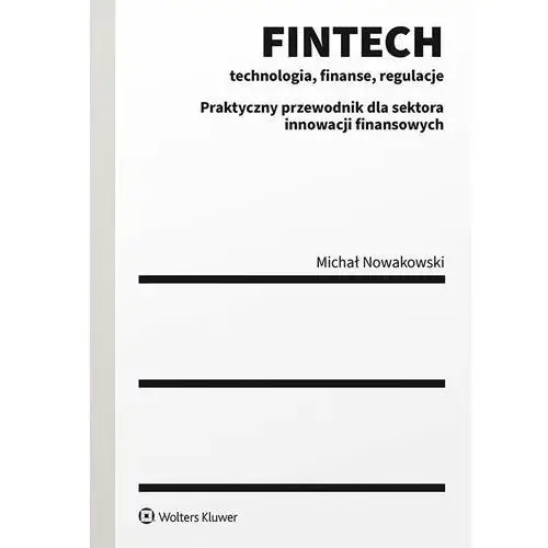 Wolters kluwer polska sa Fintech - technologia, finanse, regulacje. praktyczny przewodnik dla sektora innowacji finansowych
