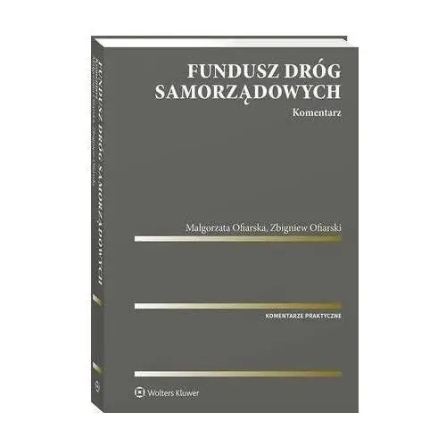 Wolters kluwer polska sa Fundusz dróg samorządowych. komentarz - zbigniew ofiarski, małgorzata izabela ofiarska (pdf)