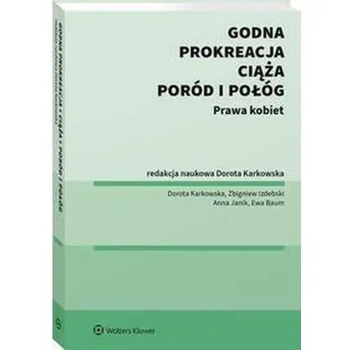 Godna prokreacja, ciąża, poród i połóg. prawa kobiet Wolters kluwer polska sa
