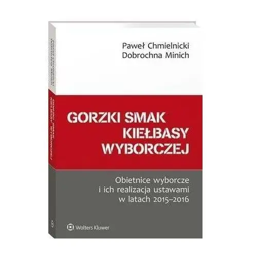 Wolters kluwer polska sa Gorzki smak kiełbasy wyborczej. obietnice wyborcze i ich realizacja ustawami w latach 2015-2016 - paweł chmielnicki, dobrochna minich (pdf)