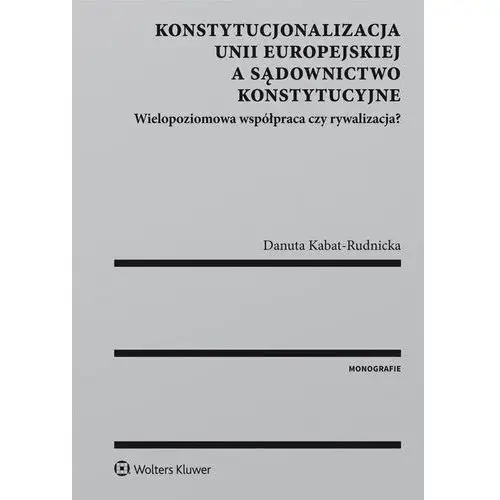 Wolters kluwer polska sa Konstytucjonalizacja unii europejskiej a sądownictwo konstytucyjne. wielopoziomowa współpraca czy rywalizacja?