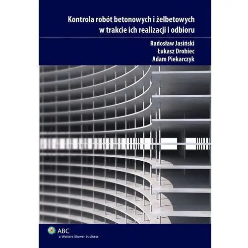 Kontrola robót betonowych i żelbetowych w trakcie ich realizacji i odbioru Wolters kluwer polska sa