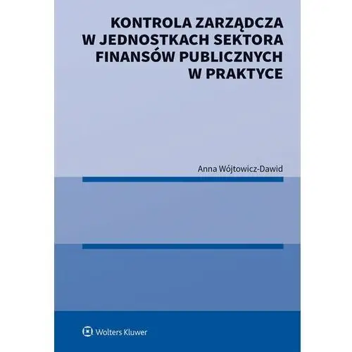 Wolters kluwer polska sa Kontrola zarządcza w jednostkach sektora finansów publicznych w praktyce