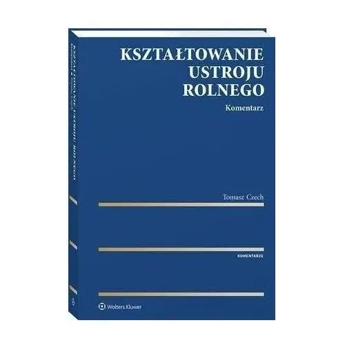 Wolters kluwer polska sa Kształtowanie ustroju rolnego. komentarz - tomasz czech (pdf)