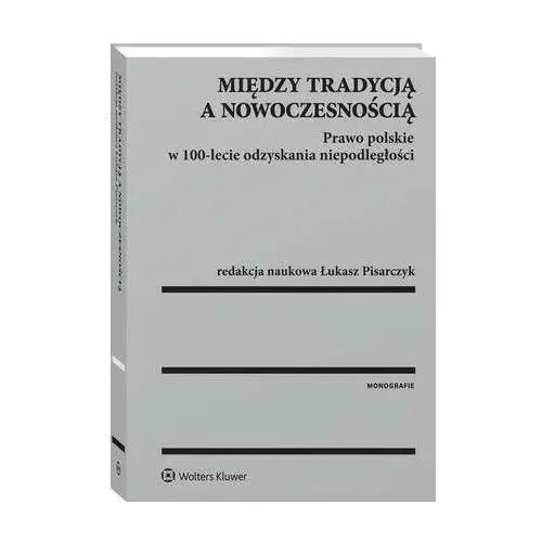 Między tradycją a nowoczesnością. prawo polskie w 100-lecie odzyskania niepodległości