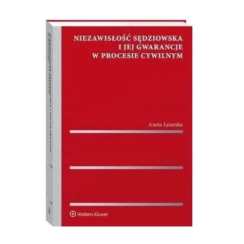 Niezawisłość sędziowska i jej gwarancje w procesie cywilnym Wolters kluwer polska sa