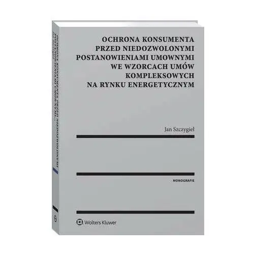 Wolters kluwer polska sa Ochrona konsumenta przed niedozwolonymi postanowieniami umownymi we wzorcach umów kompleksowych na rynku energetycznym