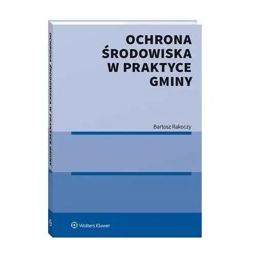 Ochrona środowiska w praktyce gminy Wolters kluwer polska sa