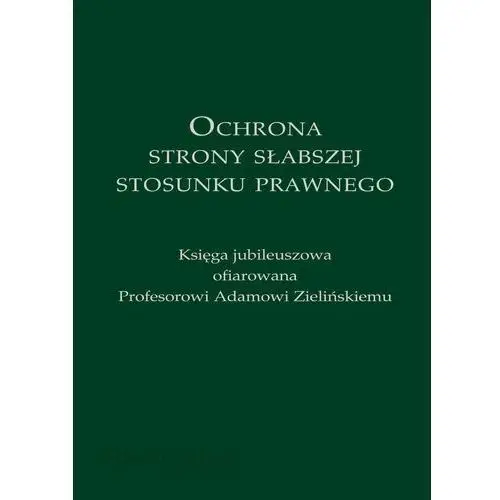 Ochrona strony słabszej stosunku prawnego. księga jubileuszowa ofiarowana profesorowi adamowi zielińskiemu, 48D797BDEB