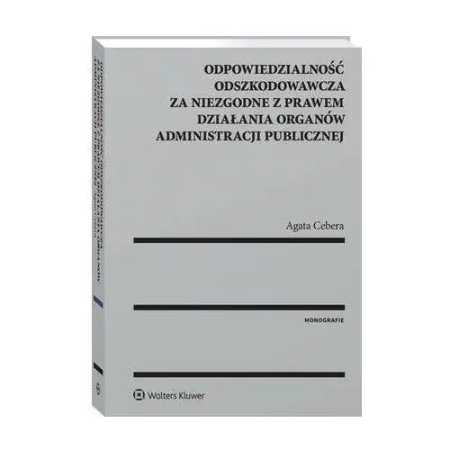 Odpowiedzialność odszkodowawcza za niezgodne z prawem działania organów administracji publicznej Wolters kluwer polska sa