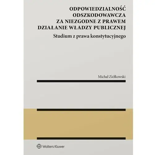 Odpowiedzialność odszkodowawcza za niezgodne z prawem działanie władzy publicznej Wolters kluwer polska sa