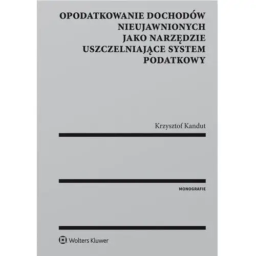 Opodatkowanie dochodów nieujawnionych jako narzędzie uszczelniające system podatkowy Wolters kluwer polska sa