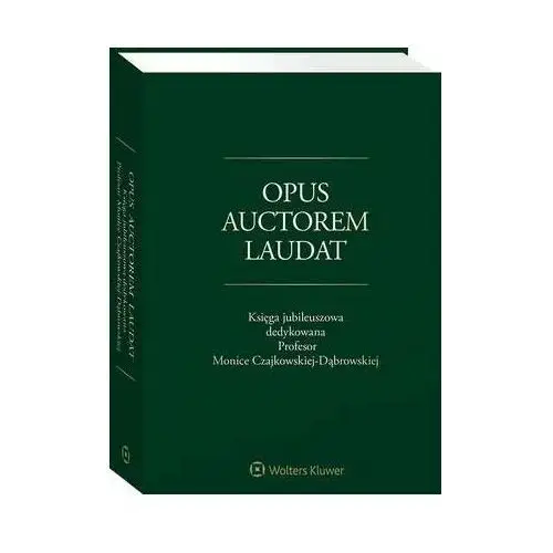 Opus auctorem laudat. księga jubileuszowa dedykowana profesor monice czajkowskiej-dąbrowskiej Wolters kluwer polska sa