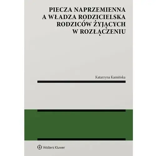 Piecza naprzemienna a władza rodzicielska rodziców żyjących w rozłączeniu Wolters kluwer polska sa